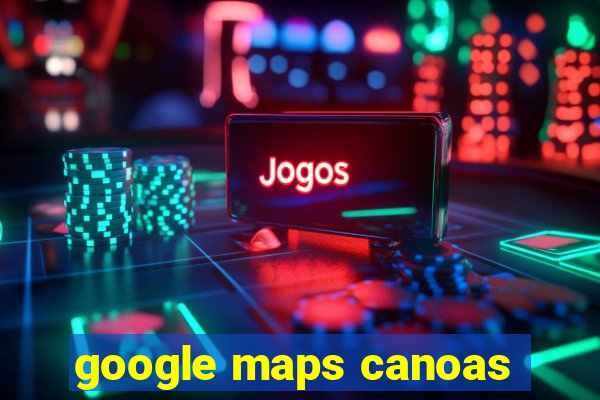 google maps canoas